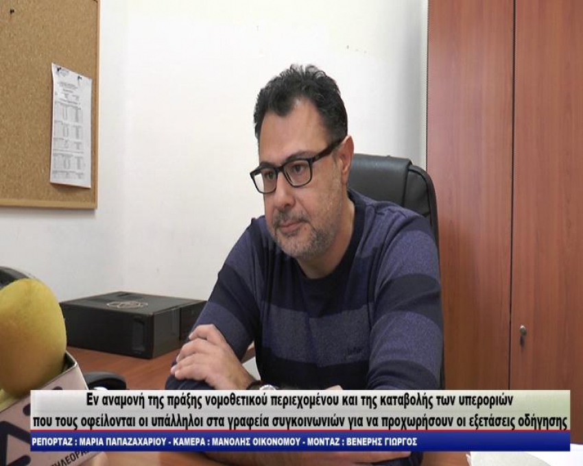 Εν αναμονή της πράξης νομοθετικού περιεχομένου και της καταβολής των υπερωριών που τους οφείλονται οι υπάλληλοι στα γραφεία συγκοινωνιών για να προχωρήσουν οι εξετάσεις οδήγησης/video-δηλώσεις